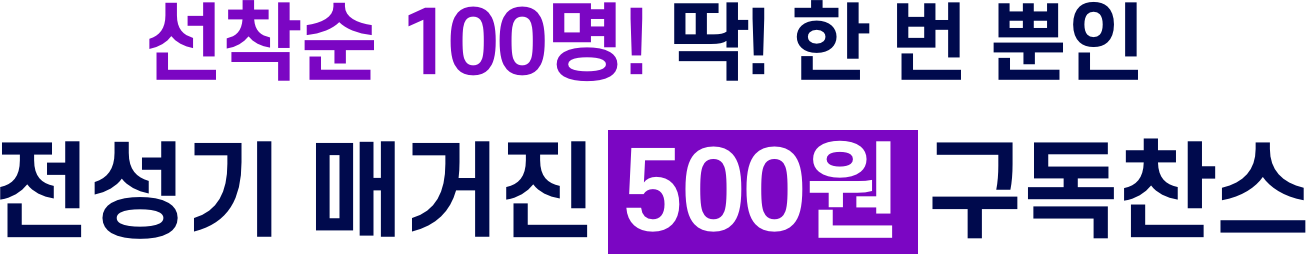 선착순 100명! 딱! 한 번 뿐인 전성기 매거진 500원 구독찬스